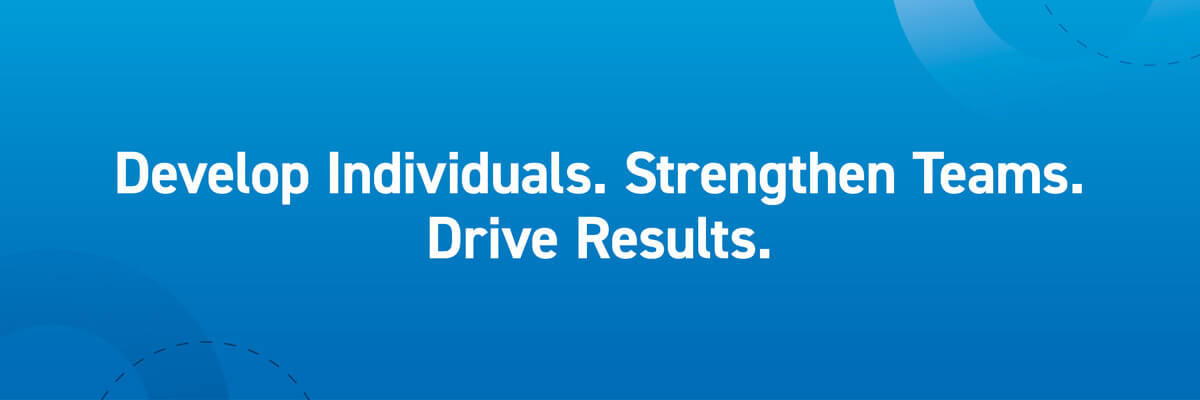 Develop Individuals. Strengthen Teams. Drive Results.