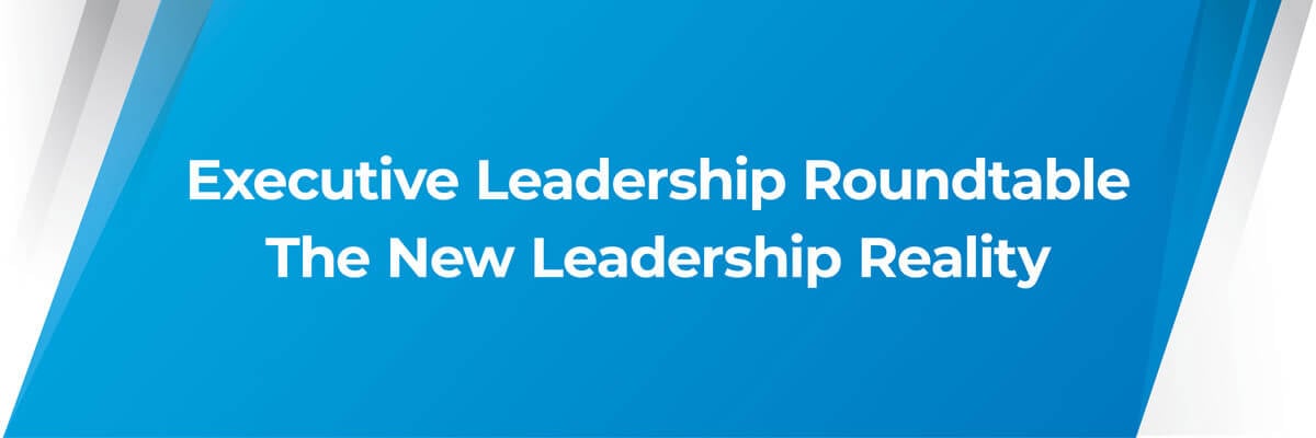 Executive Leadership Roundtable: The New Leadership Reality